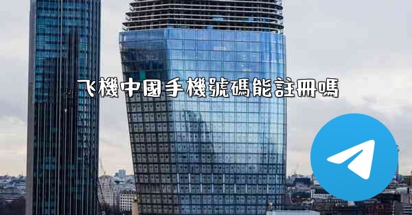 飞機中國手機號碼能註冊嗎