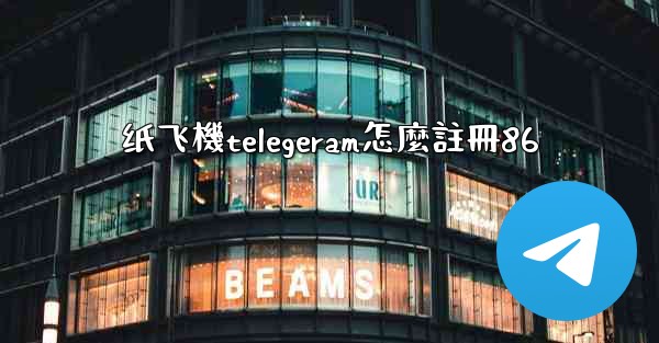 纸飞機telegeram怎麼註冊86