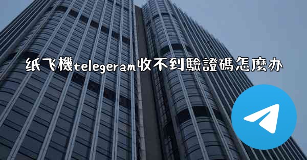 纸飞機telegeram收不到驗證碼怎麼办