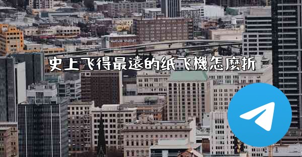 史上飞得最遠的纸飞機怎麼折