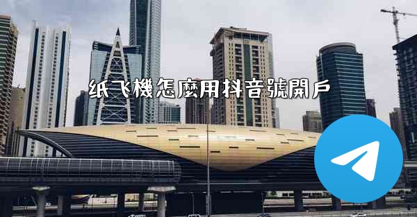 纸飞機怎麼用抖音號開戶