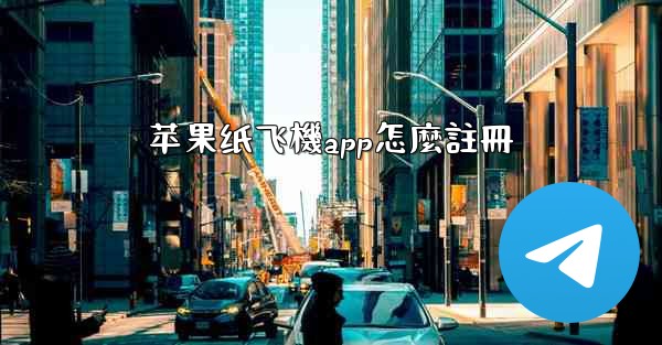 苹果纸飞機app怎麼註冊