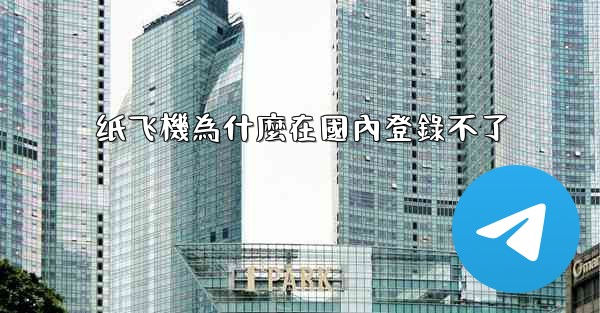 纸飞機為什麼在國內登錄不了