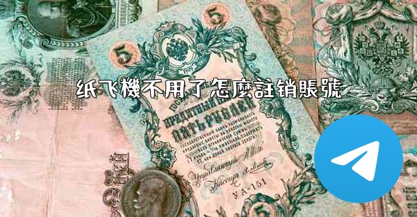 纸飞機不用了怎麼註销賬號