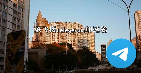 纸飞機telegeram加速器