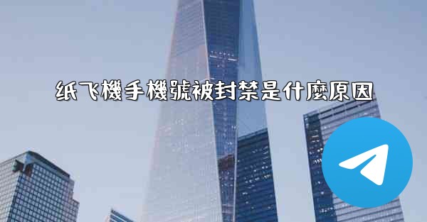 纸飞機手機號被封禁是什麼原因