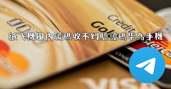 纸飞機國內號碼收不到驗證碼华為手機