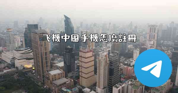 飞機中國手機怎麼註冊