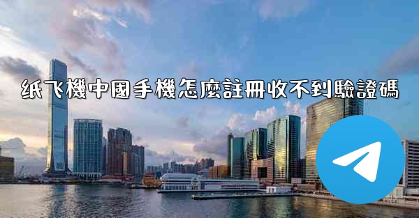 纸飞機中國手機怎麼註冊收不到驗證碼