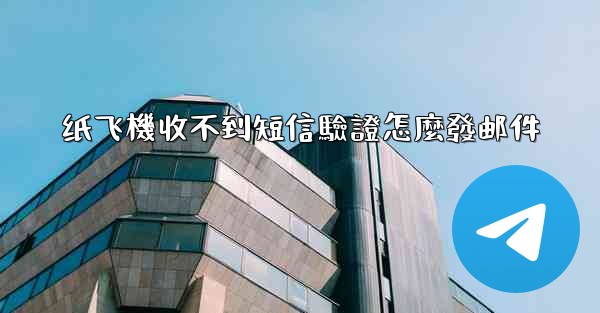 纸飞機收不到短信驗證怎麼發邮件
