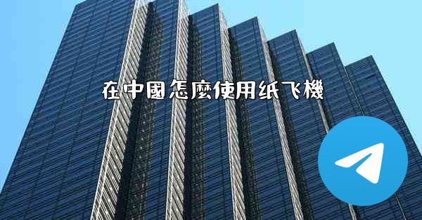 在中國怎麼使用纸飞機