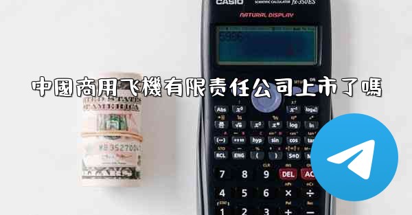 中國商用飞機有限责任公司上市了嗎