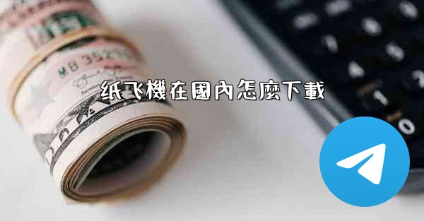 纸飞機在國內怎麼下載
