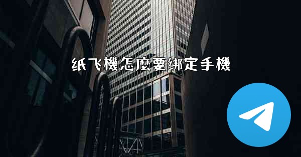 纸飞機怎麼要绑定手機
