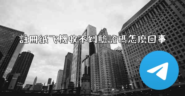 註冊纸飞機收不到驗證碼怎麼回事