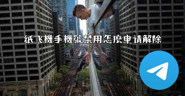 纸飞機手機號禁用怎麼申请解除