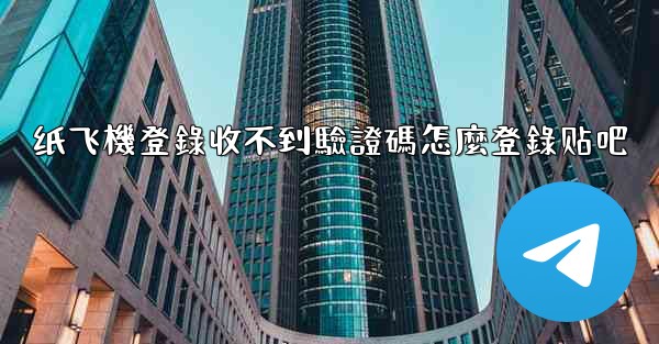 纸飞機登錄收不到驗證碼怎麼登錄贴吧