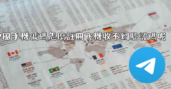 中國手機號碼怎麼註冊飞機收不到驗證碼呢