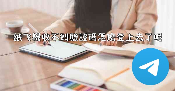 纸飞機收不到驗證碼怎麼登上去了呢