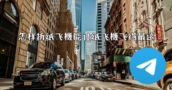 怎样折纸飞機能让纸飞機飞得最遠