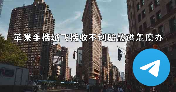 苹果手機纸飞機收不到驗證碼怎麼办