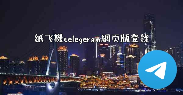 纸飞機telegeram網页版登錄