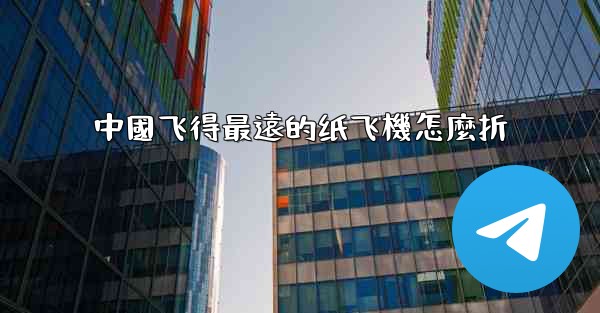 中國飞得最遠的纸飞機怎麼折