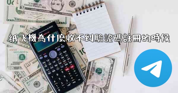纸飞機為什麼收不到驗證碼註冊的時候