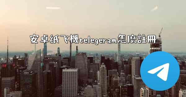 安卓纸飞機telegeram怎麼註冊