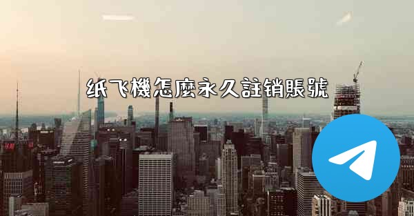 纸飞機怎麼永久註销賬號