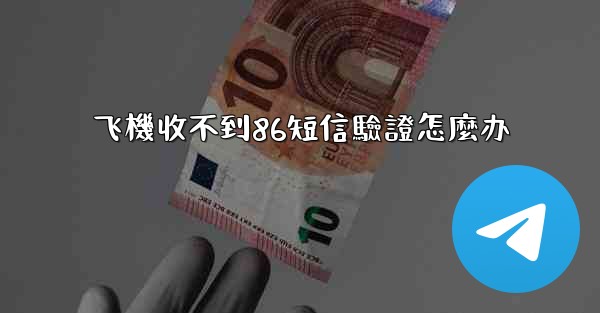 飞機收不到86短信驗證怎麼办
