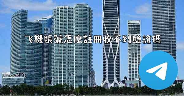 飞機賬號怎麼註冊收不到驗證碼