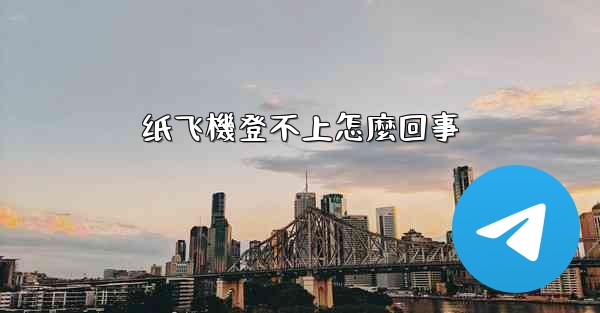 纸飞機登不上怎麼回事