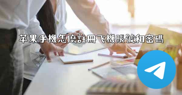 苹果手機怎麼註冊飞機賬號和密碼