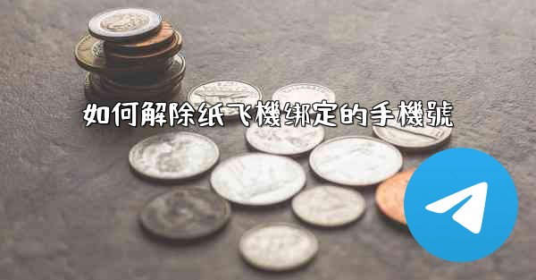 如何解除纸飞機绑定的手機號