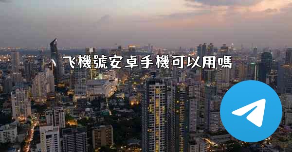 飞機號安卓手機可以用嗎