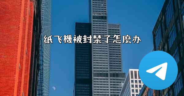 纸飞機被封禁了怎麼办