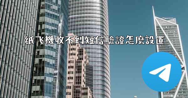 纸飞機收不到短信驗證怎麼設置