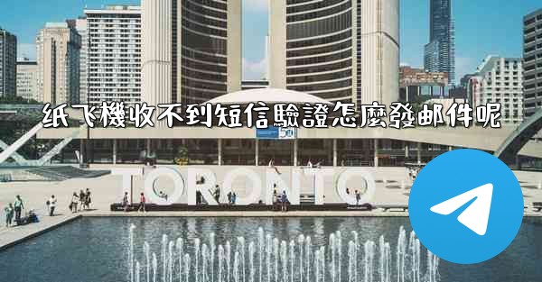 纸飞機收不到短信驗證怎麼發邮件呢