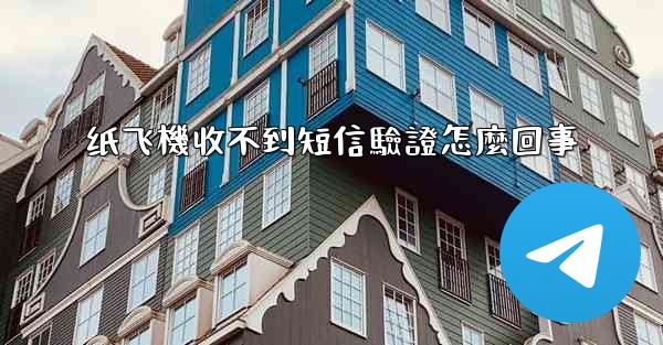 纸飞機收不到短信驗證怎麼回事