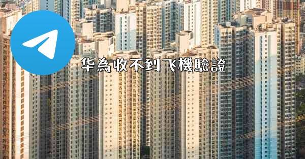 华為收不到飞機驗證
