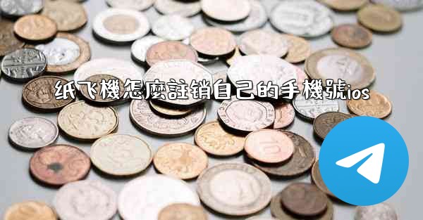 纸飞機怎麼註销自己的手機號ios