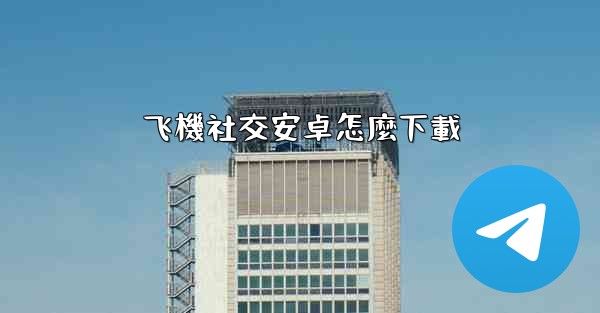 飞機社交安卓怎麼下載