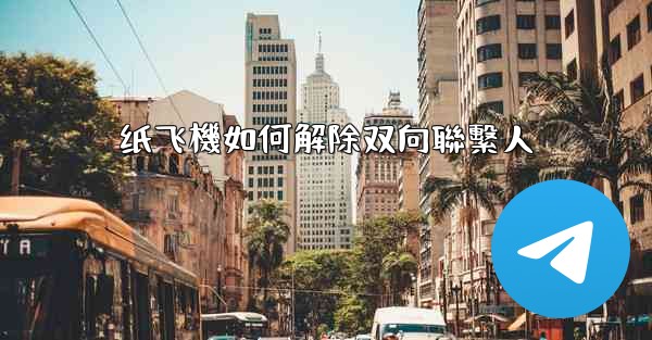 纸飞機如何解除双向聯繫人