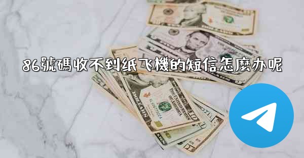 86號碼收不到纸飞機的短信怎麼办呢