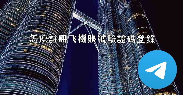 怎麼註冊飞機賬號驗證碼登錄