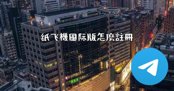 纸飞機國际版怎麼註冊