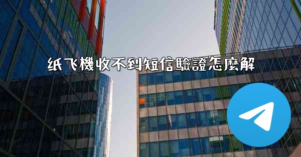 纸飞機收不到短信驗證怎麼解