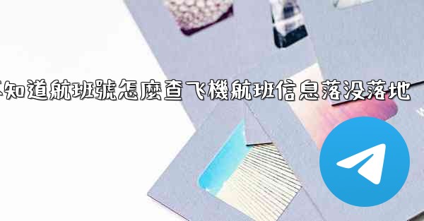 不知道航班號怎麼查飞機航班信息落没落地