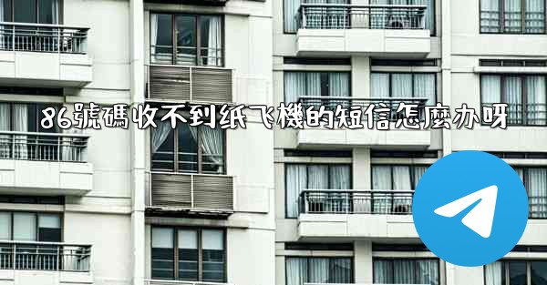 86號碼收不到纸飞機的短信怎麼办呀